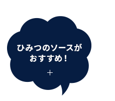 ひみつのソースが おすすめ！